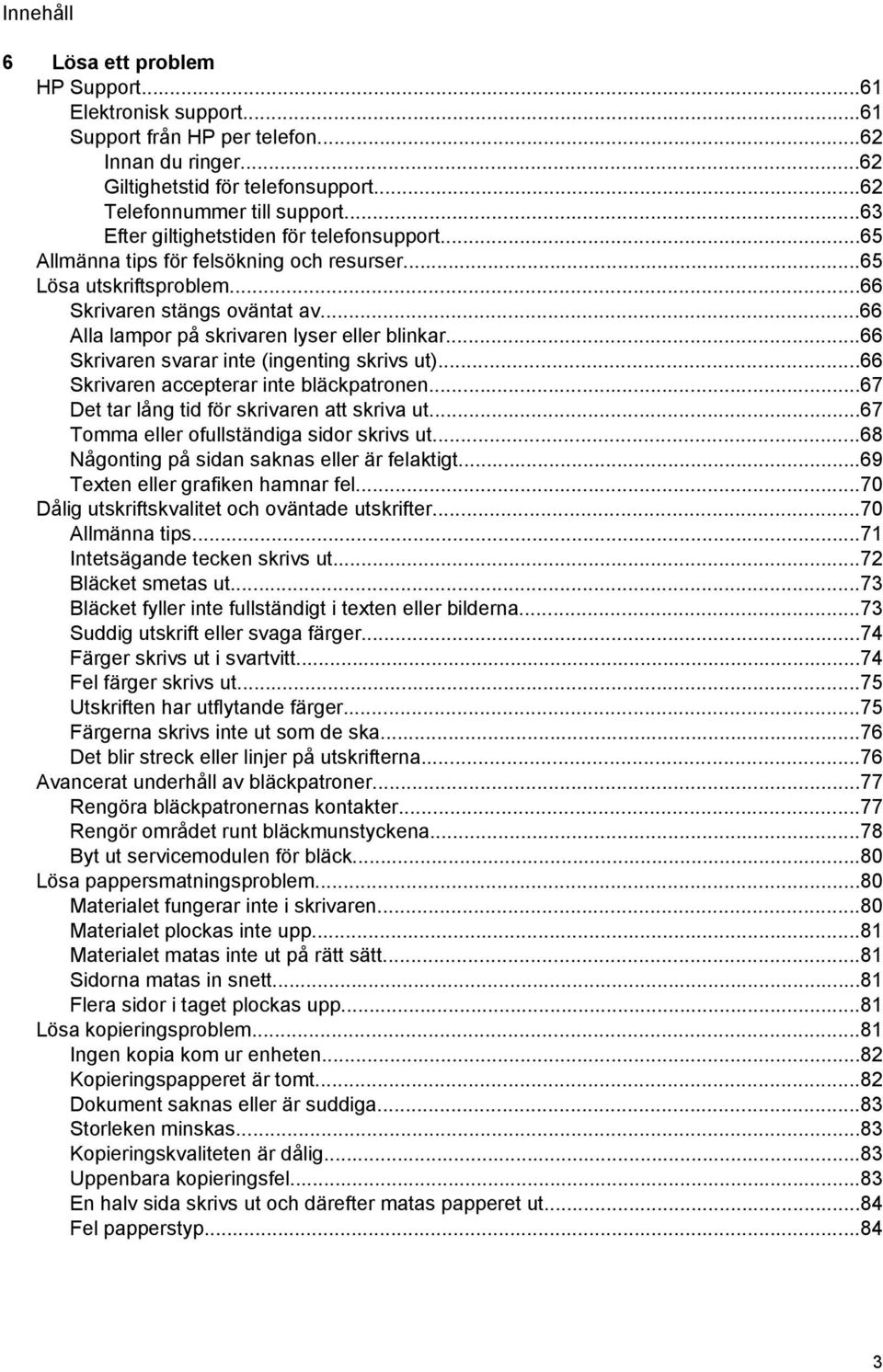 ..66 Alla lampor på skrivaren lyser eller blinkar...66 Skrivaren svarar inte (ingenting skrivs ut)...66 Skrivaren accepterar inte bläckpatronen...67 Det tar lång tid för skrivaren att skriva ut.