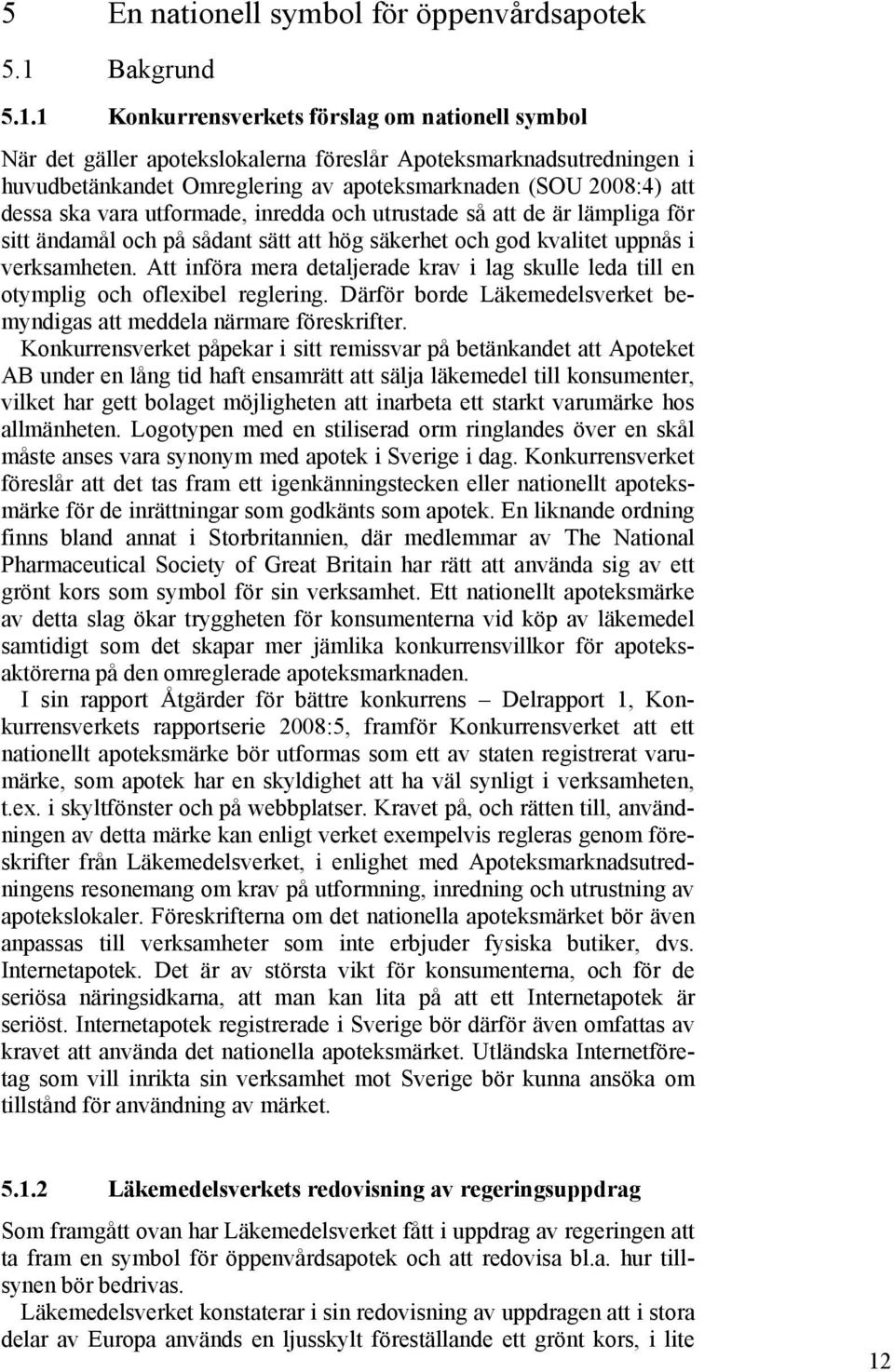 1 Konkurrensverkets förslag om nationell symbol När det gäller apotekslokalerna föreslår Apoteksmarknadsutredningen i huvudbetänkandet Omreglering av apoteksmarknaden (SOU 2008:4) att dessa ska vara