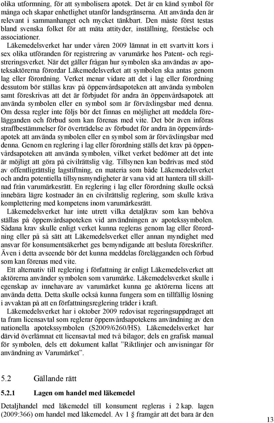 Läkemedelsverket har under våren 2009 lämnat in ett svartvitt kors i sex olika utföranden för registrering av varumärke hos Patent- och registreringsverket.