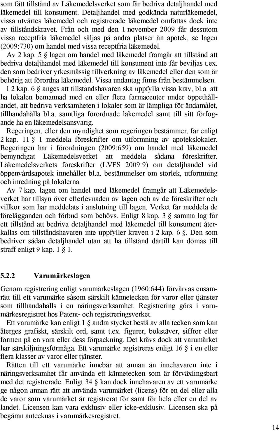 Från och med den 1 november 2009 får dessutom vissa receptfria läkemedel säljas på andra platser än apotek, se lagen (2009:730) om handel med vissa receptfria läkemedel. Av 2 kap.