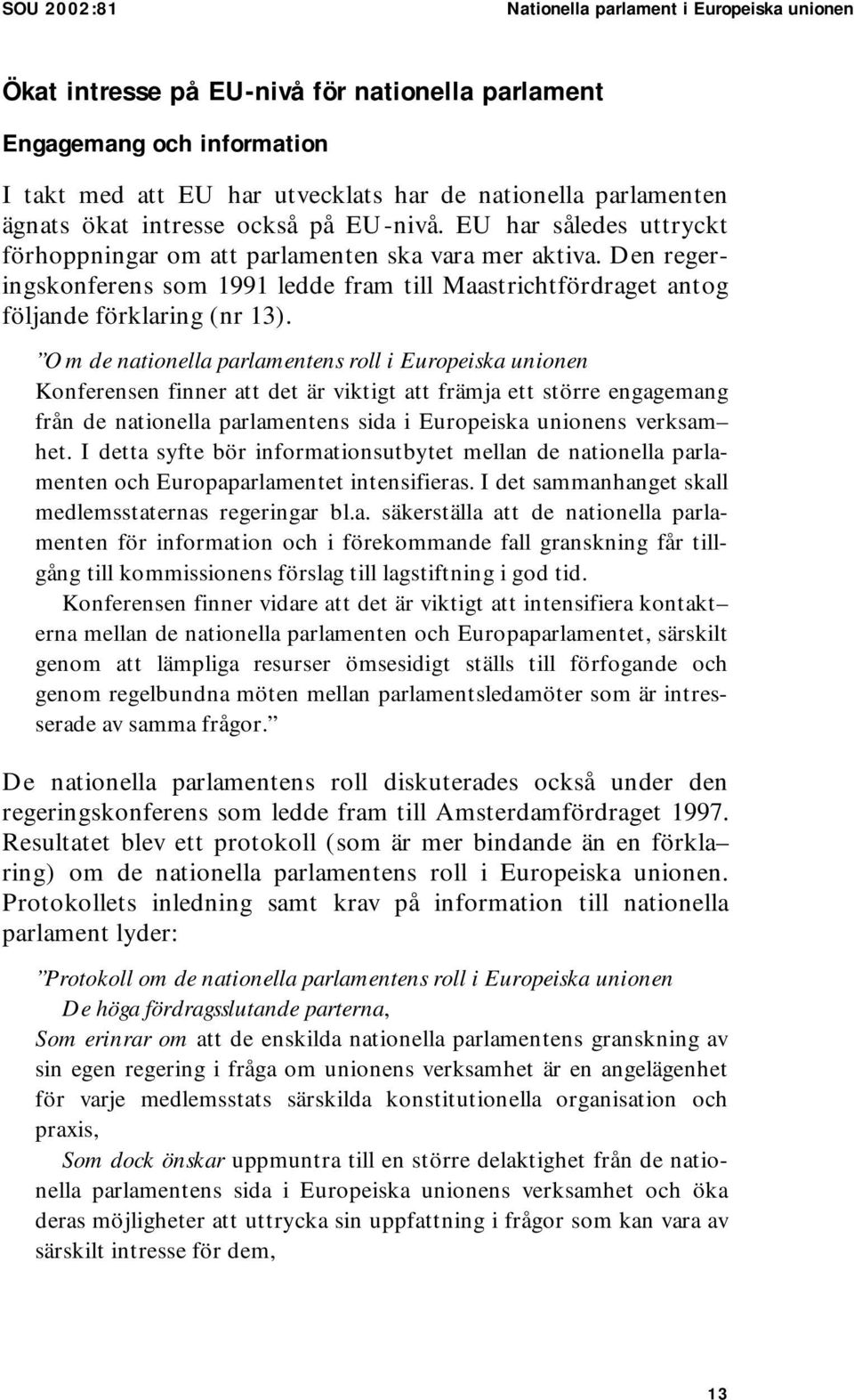 Den regeringskonferens som 1991 ledde fram till Maastrichtfördraget antog följande förklaring (nr 13).