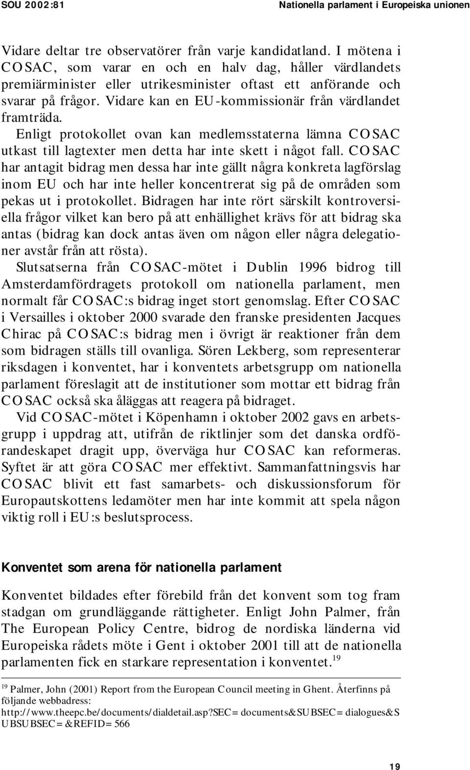 Vidare kan en EU-kommissionär från värdlandet framträda. Enligt protokollet ovan kan medlemsstaterna lämna COSAC utkast till lagtexter men detta har inte skett i något fall.