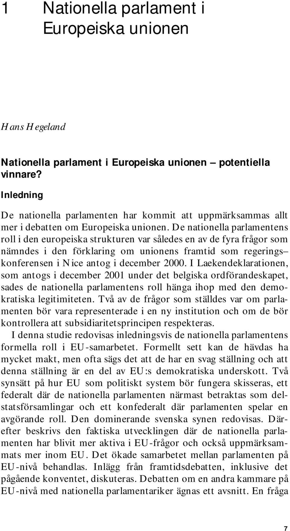 De nationella parlamentens roll i den europeiska strukturen var således en av de fyra frågor som nämndes i den förklaring om unionens framtid som regerings konferensen i Nice antog i december 2000.