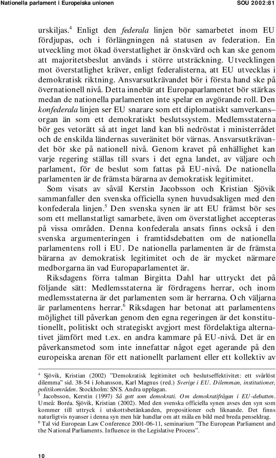 Utvecklingen mot överstatlighet kräver, enligt federalisterna, att EU utvecklas i demokratisk riktning. Ansvarsutkrävandet bör i första hand ske på övernationell nivå.