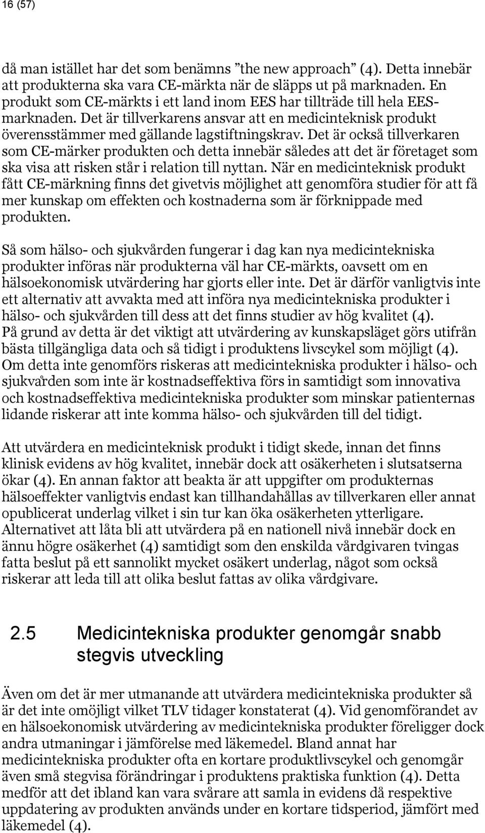 Det är också tillverkaren som CE-märker produkten och detta innebär således att det är företaget som ska visa att risken står i relation till nyttan.