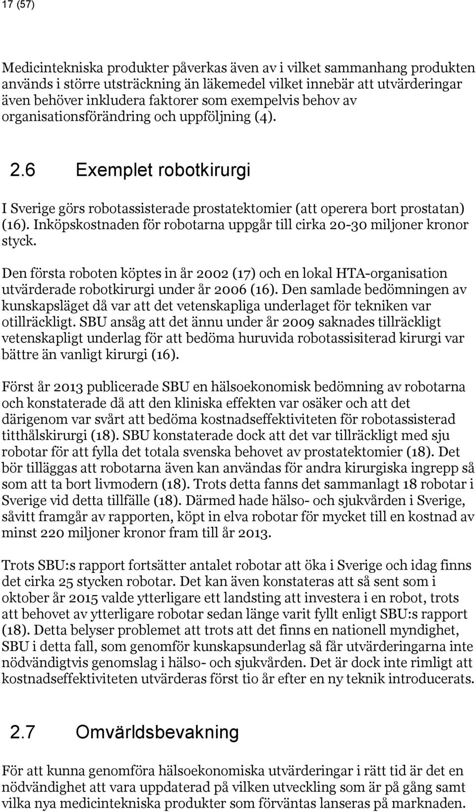 Inköpskostnaden för robotarna uppgår till cirka 20-30 miljoner kronor styck. Den första roboten köptes in år 2002 (17) och en lokal HTA-organisation utvärderade robotkirurgi under år 2006 (16).