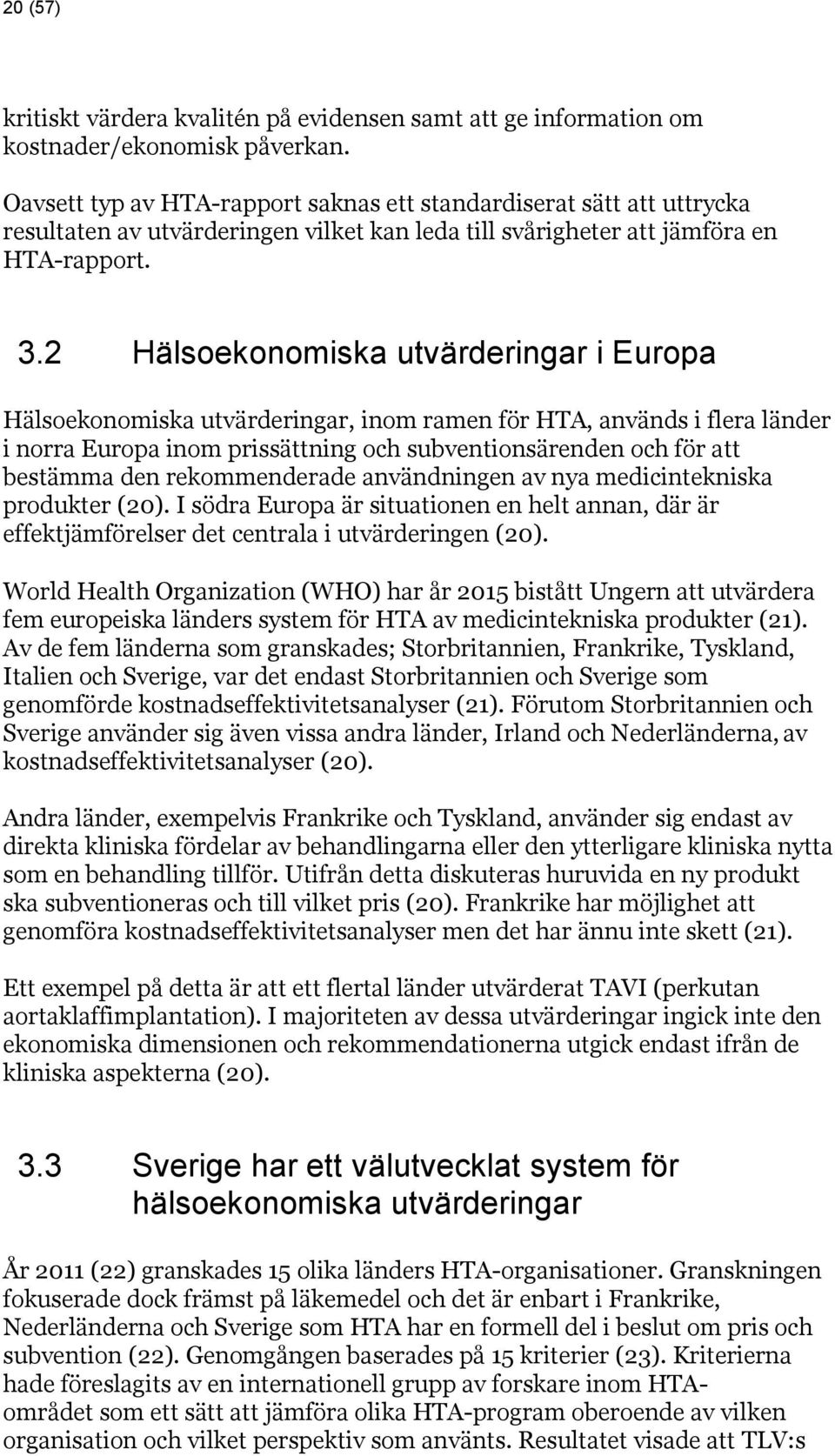 2 Hälsoekonomiska utvärderingar i Europa Hälsoekonomiska utvärderingar, inom ramen för HTA, används i flera länder i norra Europa inom prissättning och subventionsärenden och för att bestämma den