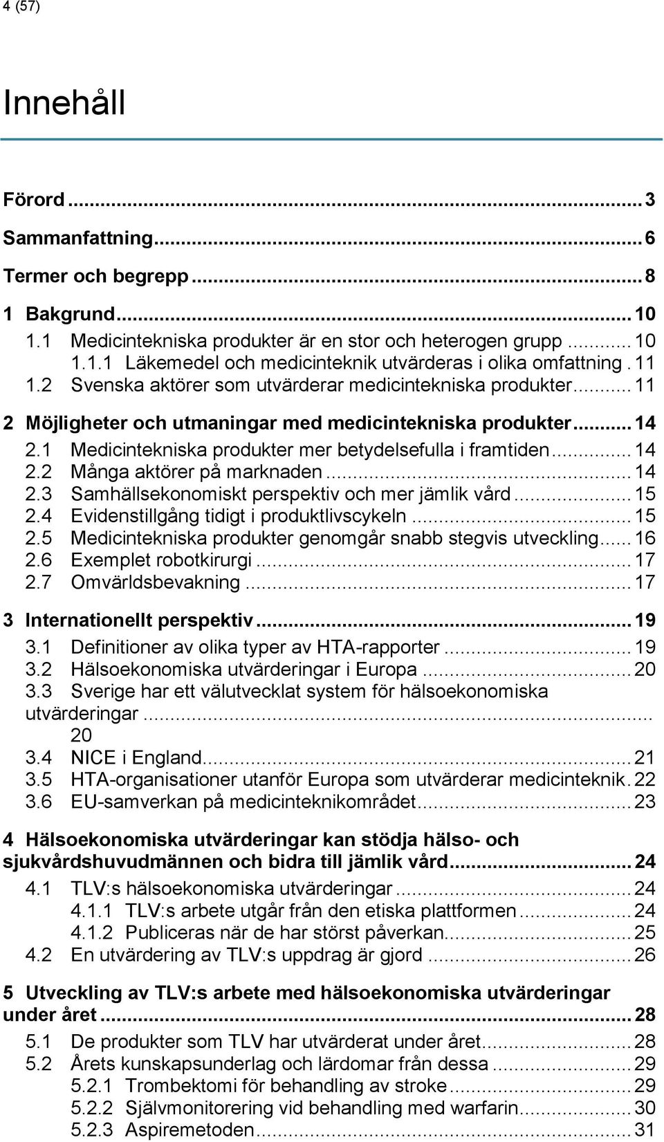 .. 14 2.2 Många aktörer på marknaden... 14 2.3 Samhällsekonomiskt perspektiv och mer jämlik vård... 15 2.4 Evidenstillgång tidigt i produktlivscykeln... 15 2.5 Medicintekniska produkter genomgår snabb stegvis utveckling.