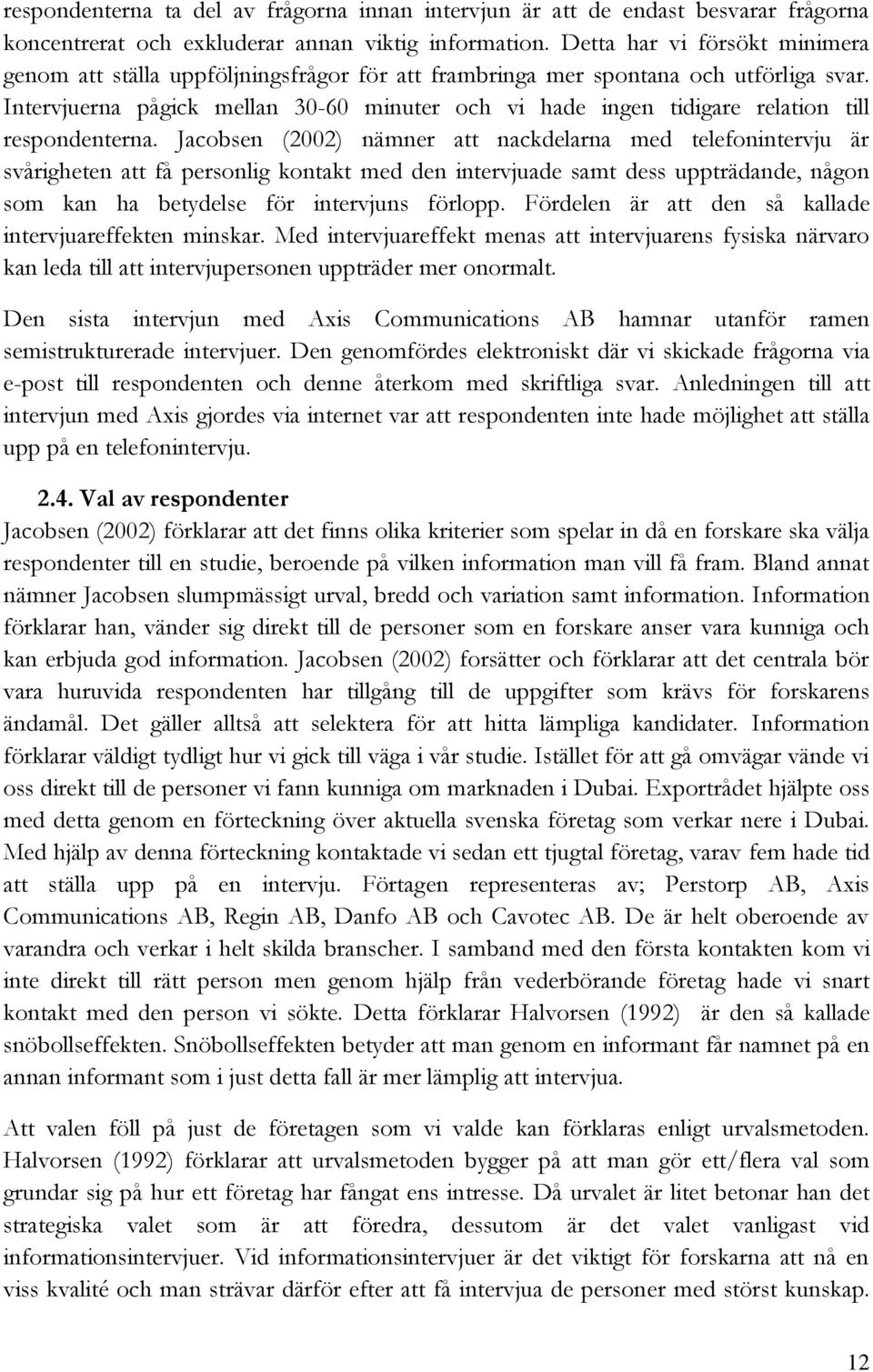 Intervjuerna pågick mellan 30-60 minuter och vi hade ingen tidigare relation till respondenterna.