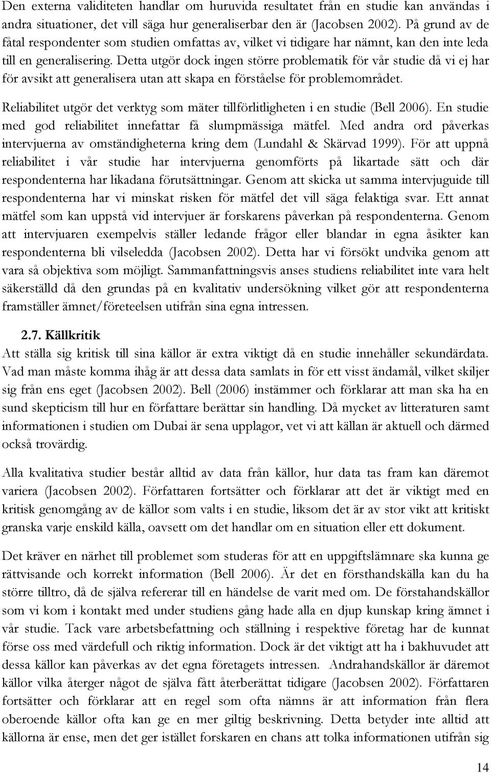 Detta utgör dock ingen större problematik för vår studie då vi ej har för avsikt att generalisera utan att skapa en förståelse för problemområdet.