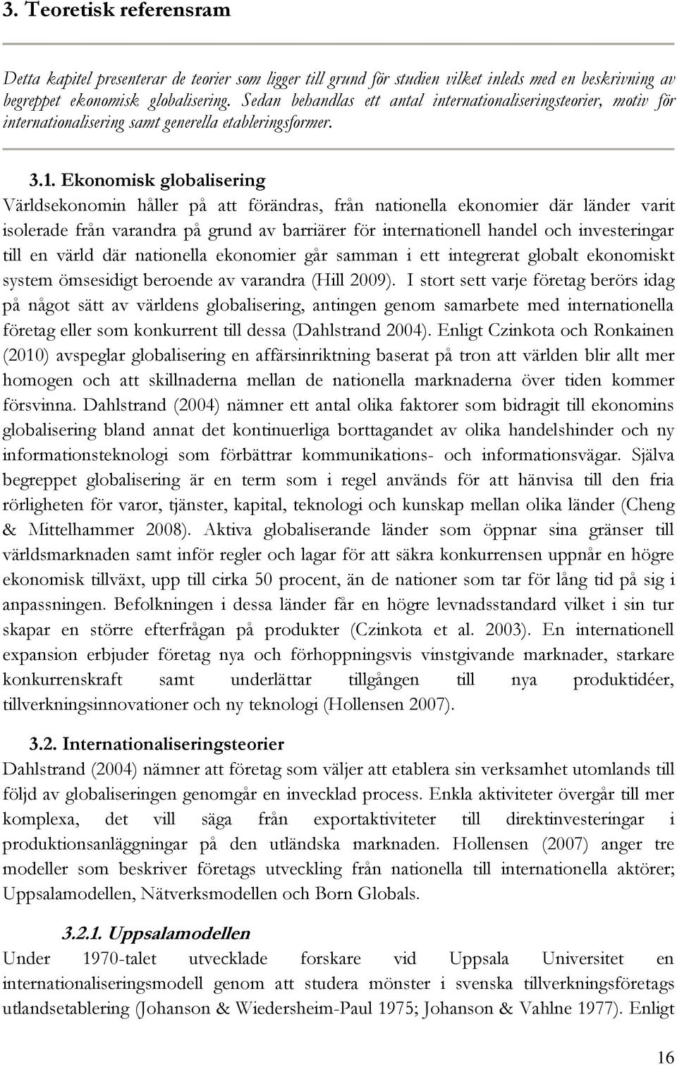 Ekonomisk globalisering Världsekonomin håller på att förändras, från nationella ekonomier där länder varit isolerade från varandra på grund av barriärer för internationell handel och investeringar