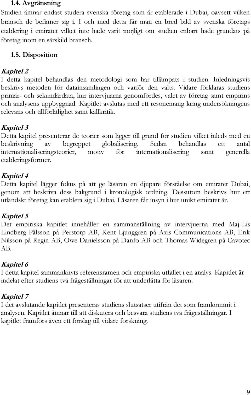 Disposition Kapitel 2 I detta kapitel behandlas den metodologi som har tillämpats i studien. Inledningsvis beskrivs metoden för datainsamlingen och varför den valts.