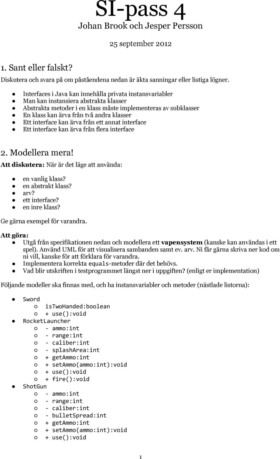 Ett interface kan ärva från ett annat interface Ett interface kan ärva från flera interface 2. Modellera mera! Att diskutera: När är det läge att använda: en vanlig klass? en abstrakt klass? arv?