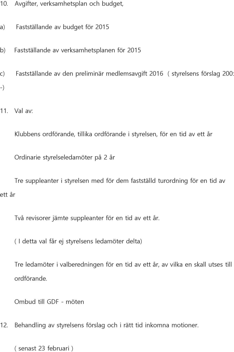 Val av: Klubbens ordförande, tillika ordförande i styrelsen, för en tid av ett år Ordinarie styrelseledamöter på 2 år ett år Tre suppleanter i styrelsen med för dem fastställd