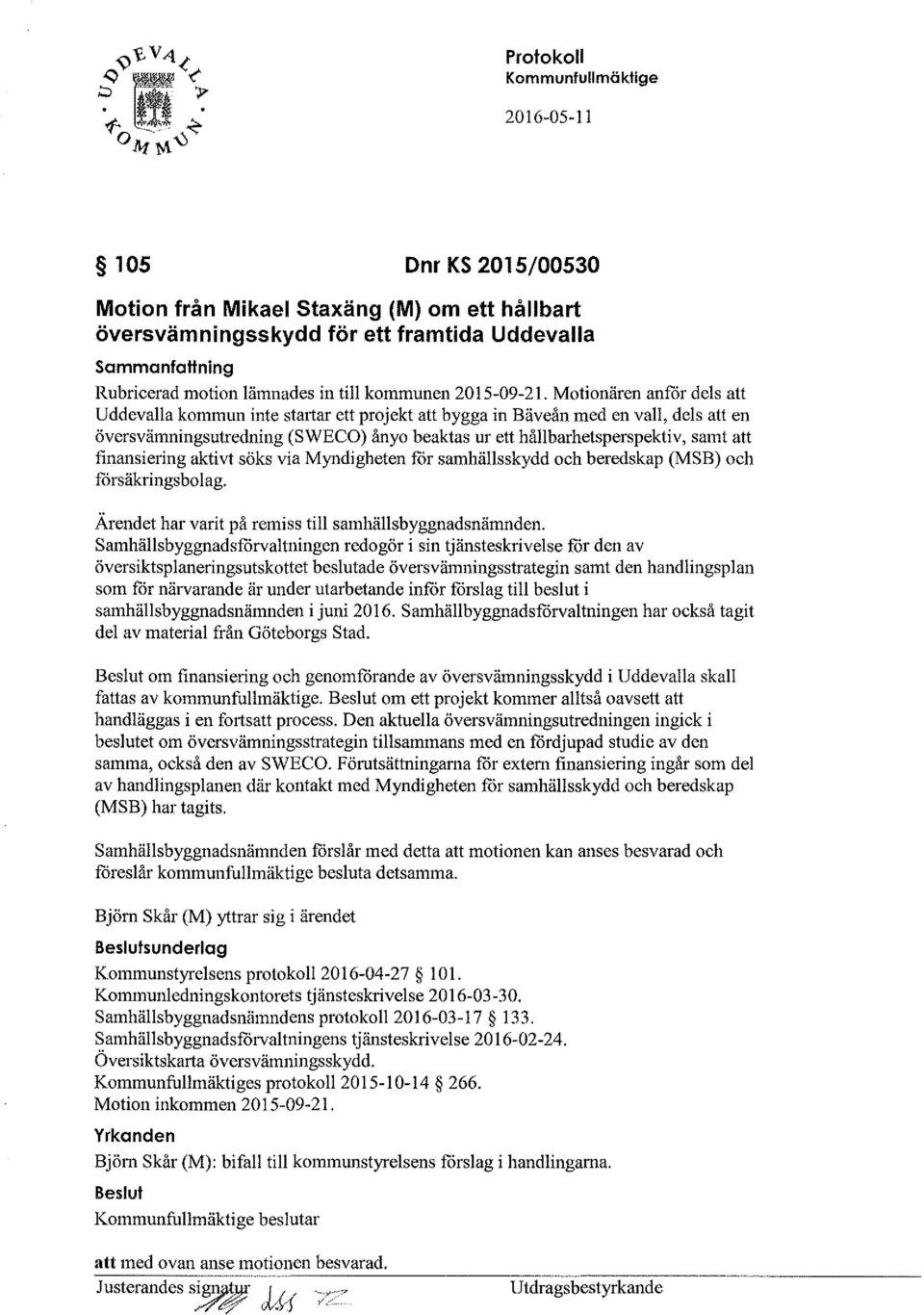 finansiering aktivt söks via Myndigheten för samhällsskydd och beredskap (MSB) och försäkringsbolag. Ärendet har varit på remiss till samhällsbyggnadsnämnden.