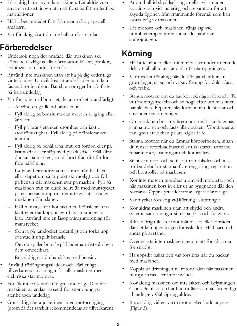 Använd inte maskinen utan att ha på dig ordentliga vinterkläder. Undvik löst sittande kläder som kan fastna i rörliga delar. Bär skor som ger bra fotfäste på hala underlag.