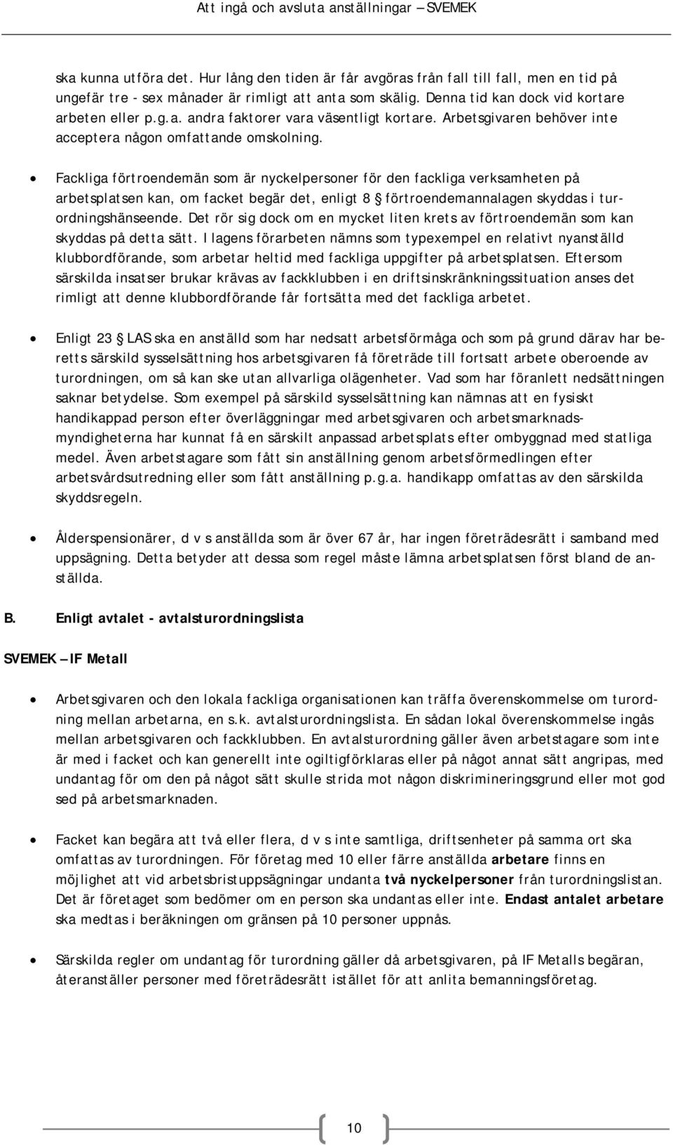 Fackliga förtroendemän som är nyckelpersoner för den fackliga verksamheten på arbetsplatsen kan, om facket begär det, enligt 8 förtroendemannalagen skyddas i turordningshänseende.