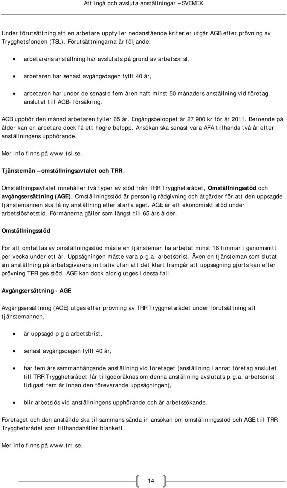 månaders anställning vid företag anslutet till AGB- försäkring. AGB upphör den månad arbetaren fyller 65 år. Engångsbeloppet är 27 900 kr för år 2011.