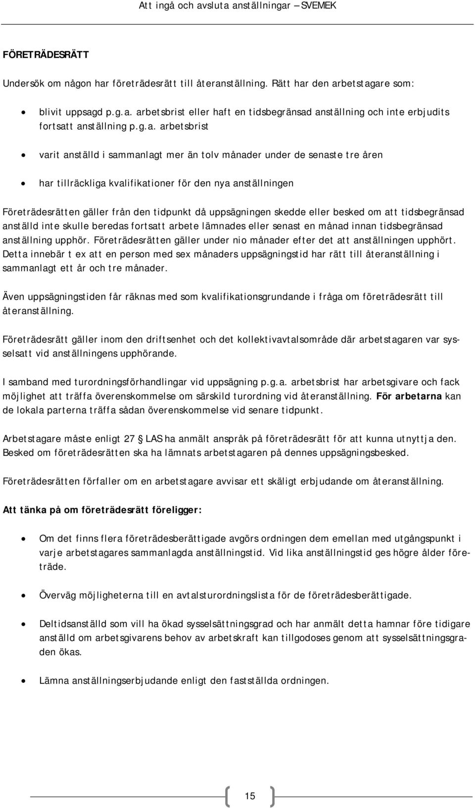 uppsägningen skedde eller besked om att tidsbegränsad anställd inte skulle beredas fortsatt arbete lämnades eller senast en månad innan tidsbegränsad anställning upphör.