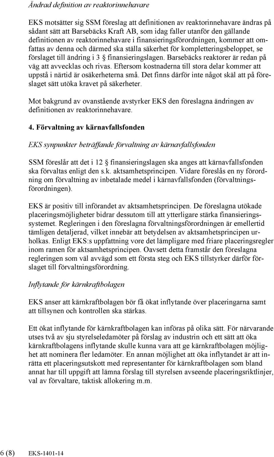 Barsebäcks reaktorer är redan på väg att avvecklas och rivas. Eftersom kostnaderna till stora delar kommer att uppstå i närtid är osäkerheterna små.