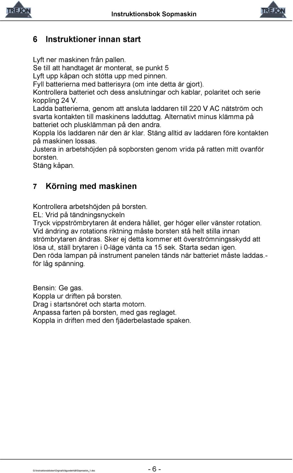 Ladda batterierna, genom att ansluta laddaren till 220 V AC nätström och svarta kontakten till maskinens ladduttag. Alternativt minus klämma på batteriet och plusklämman på den andra.