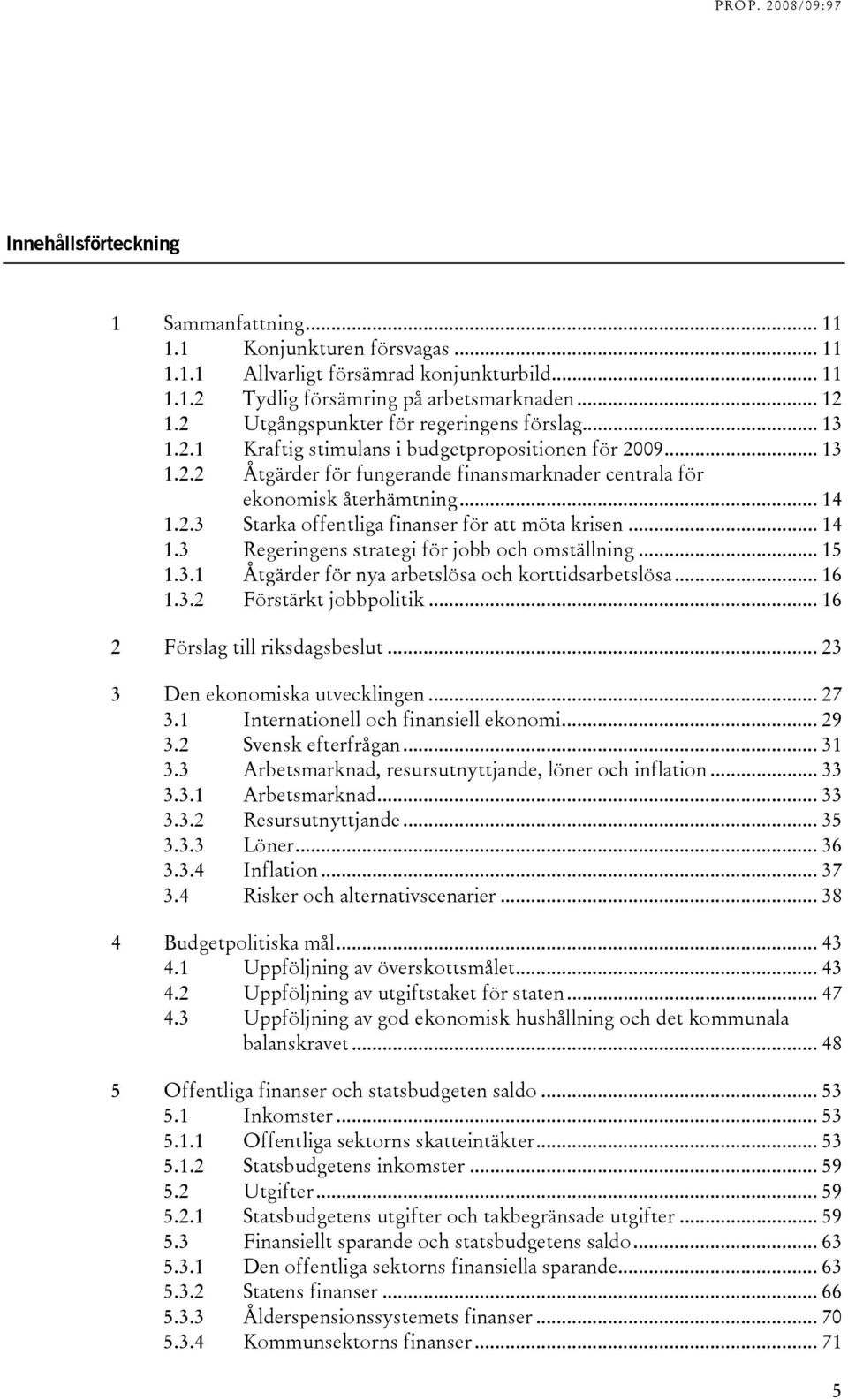 .. 14 1.3 Regeringens strategi för jobb och omställning... 15 1.3.1 Åtgärder för nya arbetslösa och korttidsarbetslösa... 16 1.3.2 Förstärkt jobbpolitik... 16 2 Förslag till riksdagsbeslut.