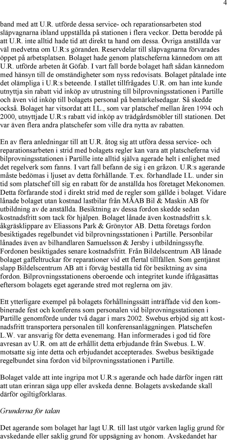 I vart fall borde bolaget haft sådan kännedom med hänsyn till de omständigheter som nyss redovisats. Bolaget påtalade inte det olämpliga i U.R: