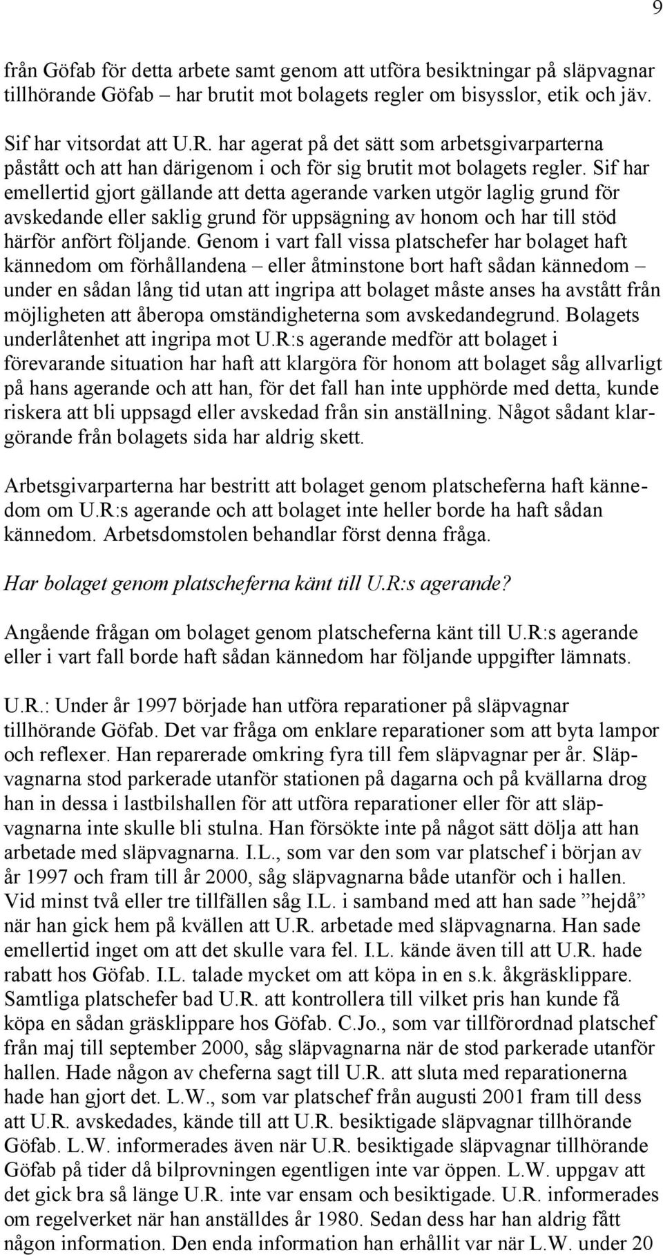 Sif har emellertid gjort gällande att detta agerande varken utgör laglig grund för avskedande eller saklig grund för uppsägning av honom och har till stöd härför anfört följande.