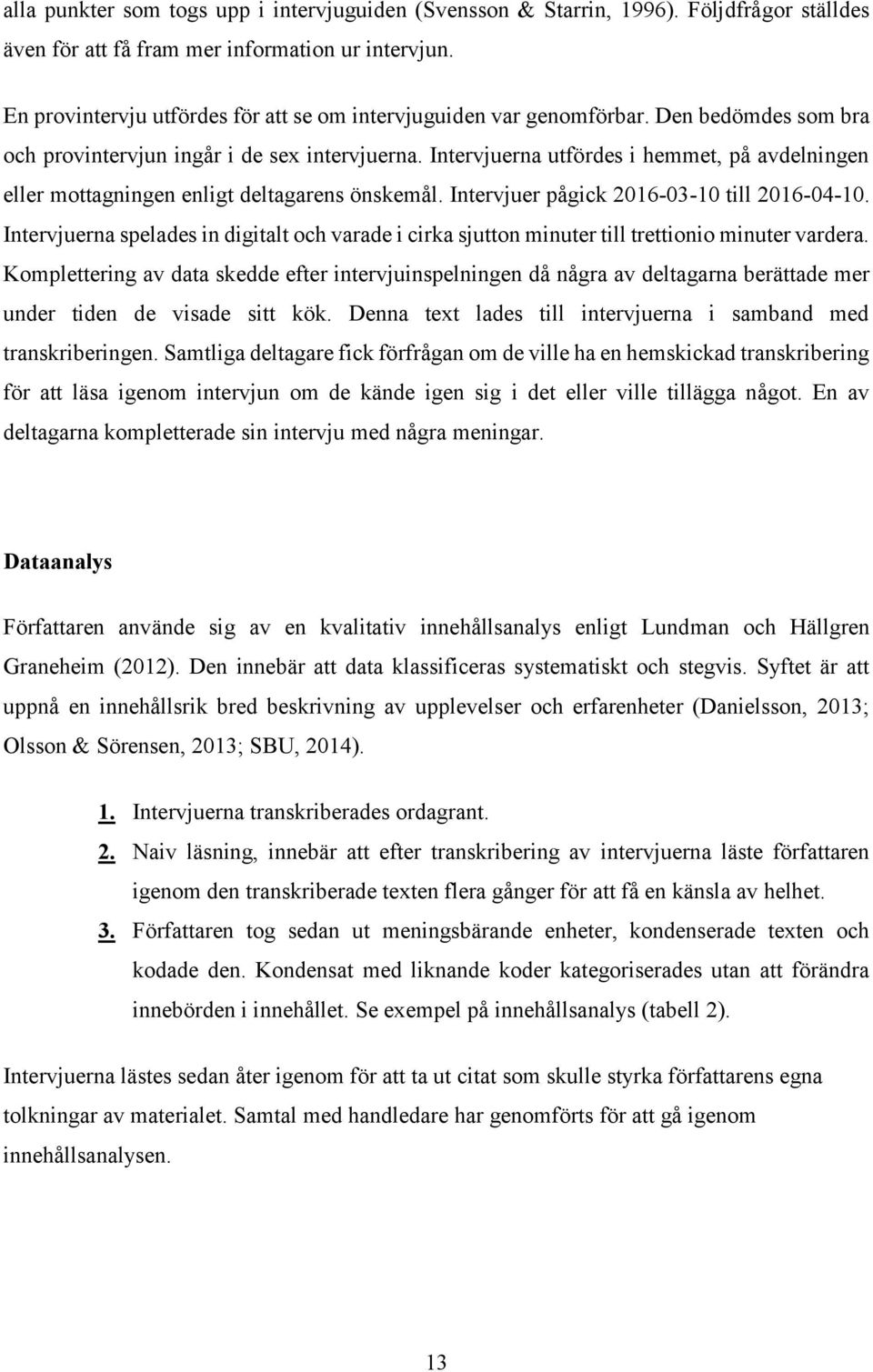 Intervjuerna utfördes i hemmet, på avdelningen eller mottagningen enligt deltagarens önskemål. Intervjuer pågick 2016-03-10 till 2016-04-10.