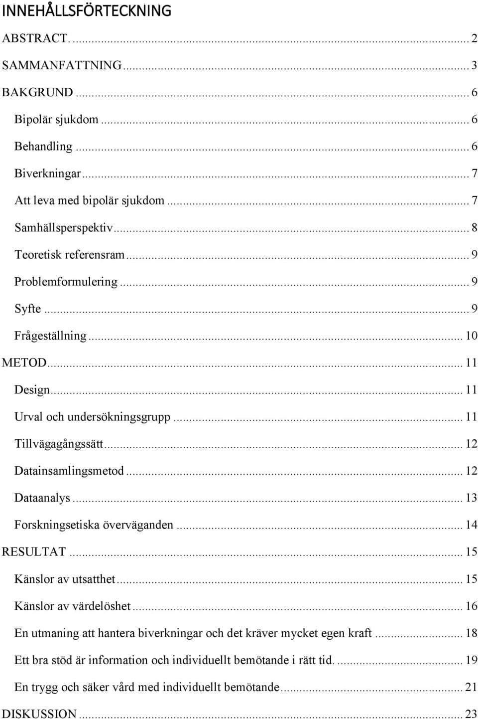 .. 12 Datainsamlingsmetod... 12 Dataanalys... 13 Forskningsetiska överväganden... 14 RESULTAT... 15 Känslor av utsatthet... 15 Känslor av värdelöshet.