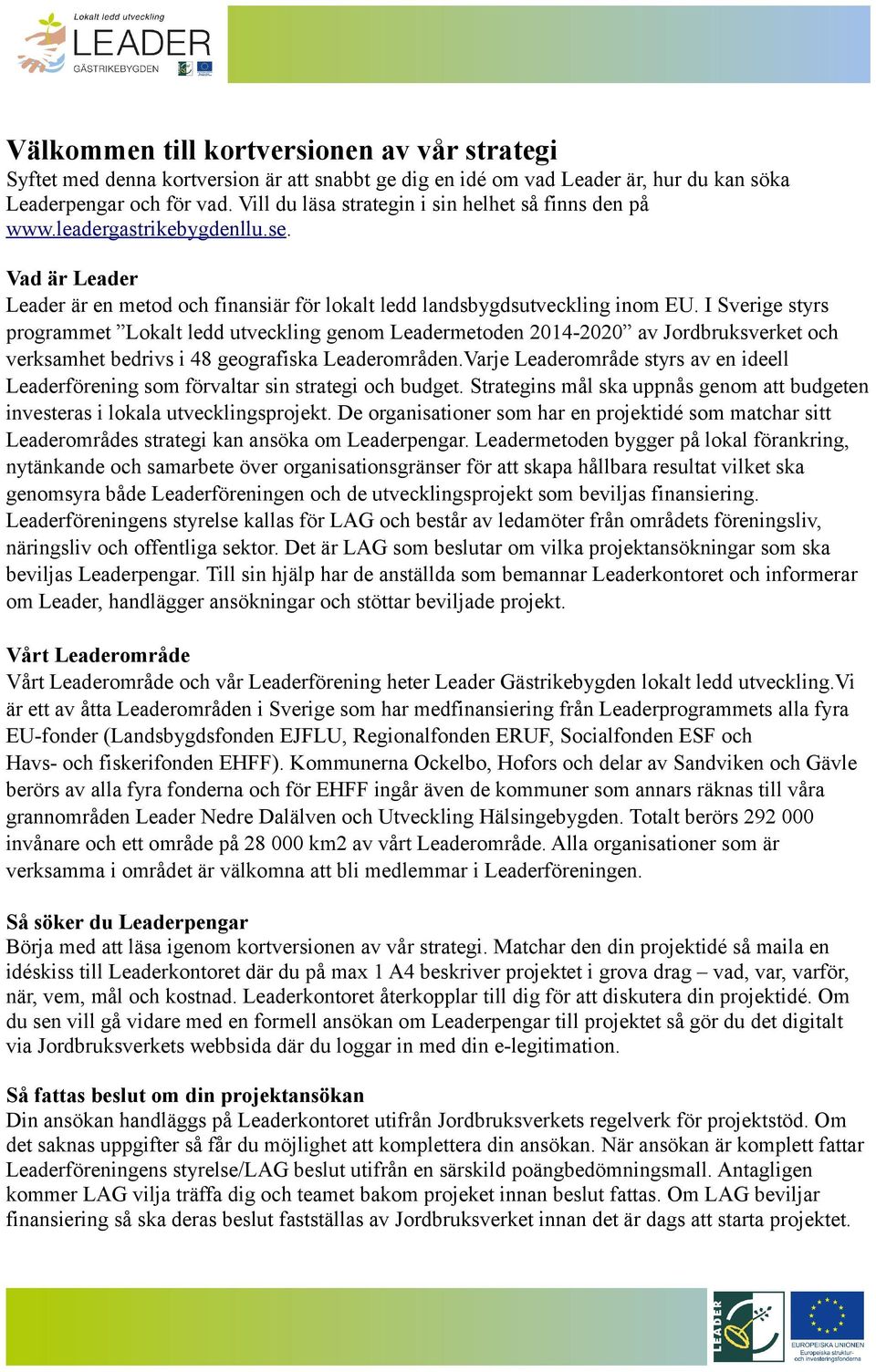 I Sverige styrs programmet Lokalt ledd utveckling genom Leadermetoden 2014-2020 av Jordbruksverket och verksamhet bedrivs i 48 geografiska Leaderområden.