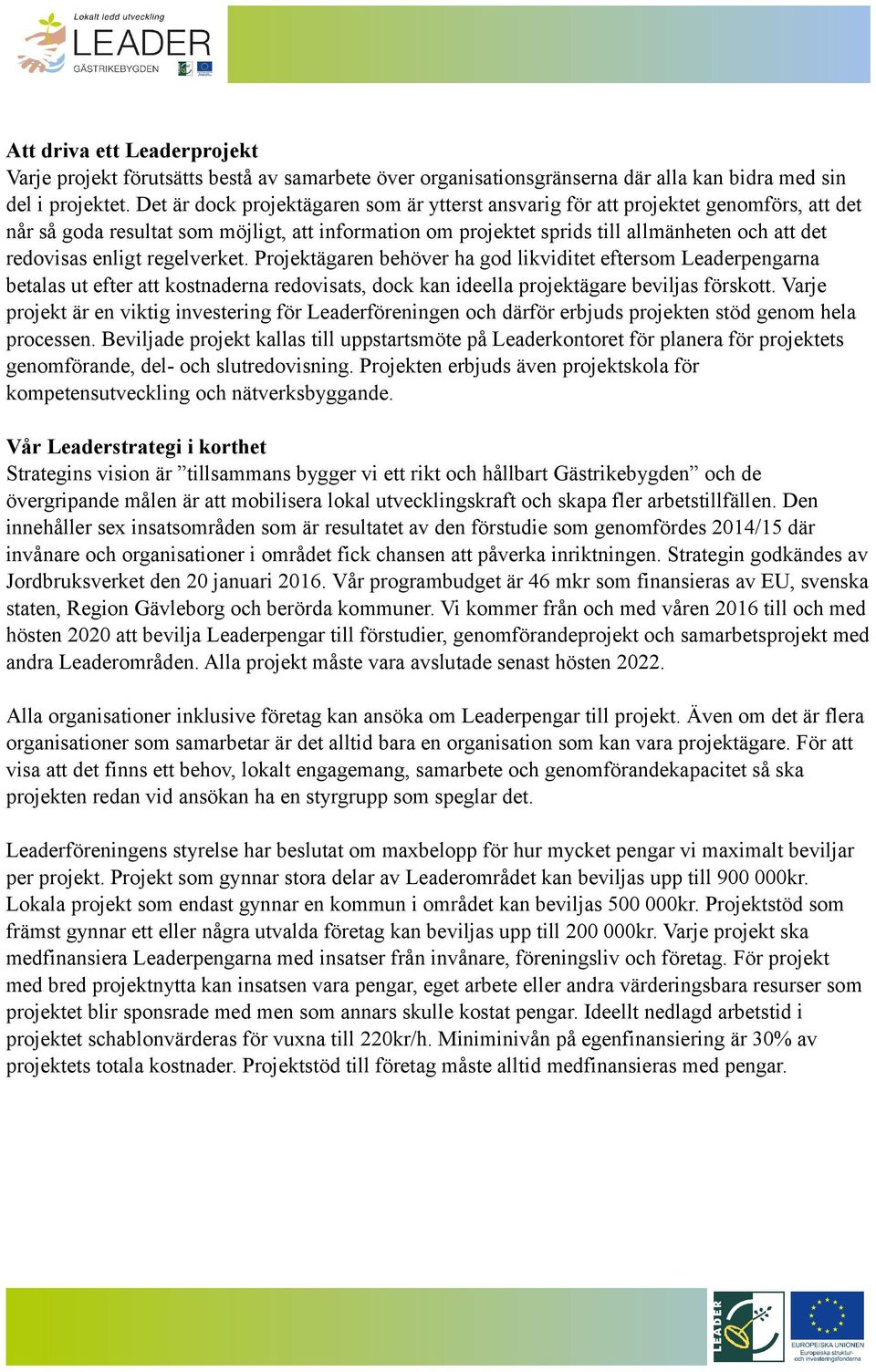 enligt regelverket. Projektägaren behöver ha god likviditet eftersom Leaderpengarna betalas ut efter att kostnaderna redovisats, dock kan ideella projektägare beviljas förskott.