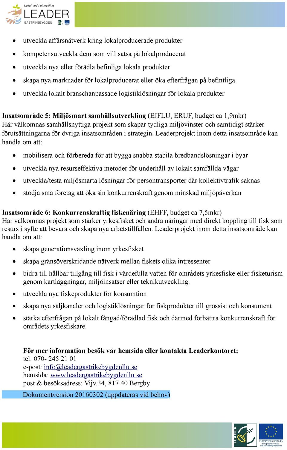 1,9mkr) Här välkomnas samhällsnyttiga projekt som skapar tydliga miljövinster och samtidigt stärker förutsättningarna för övriga insatsområden i strategin.