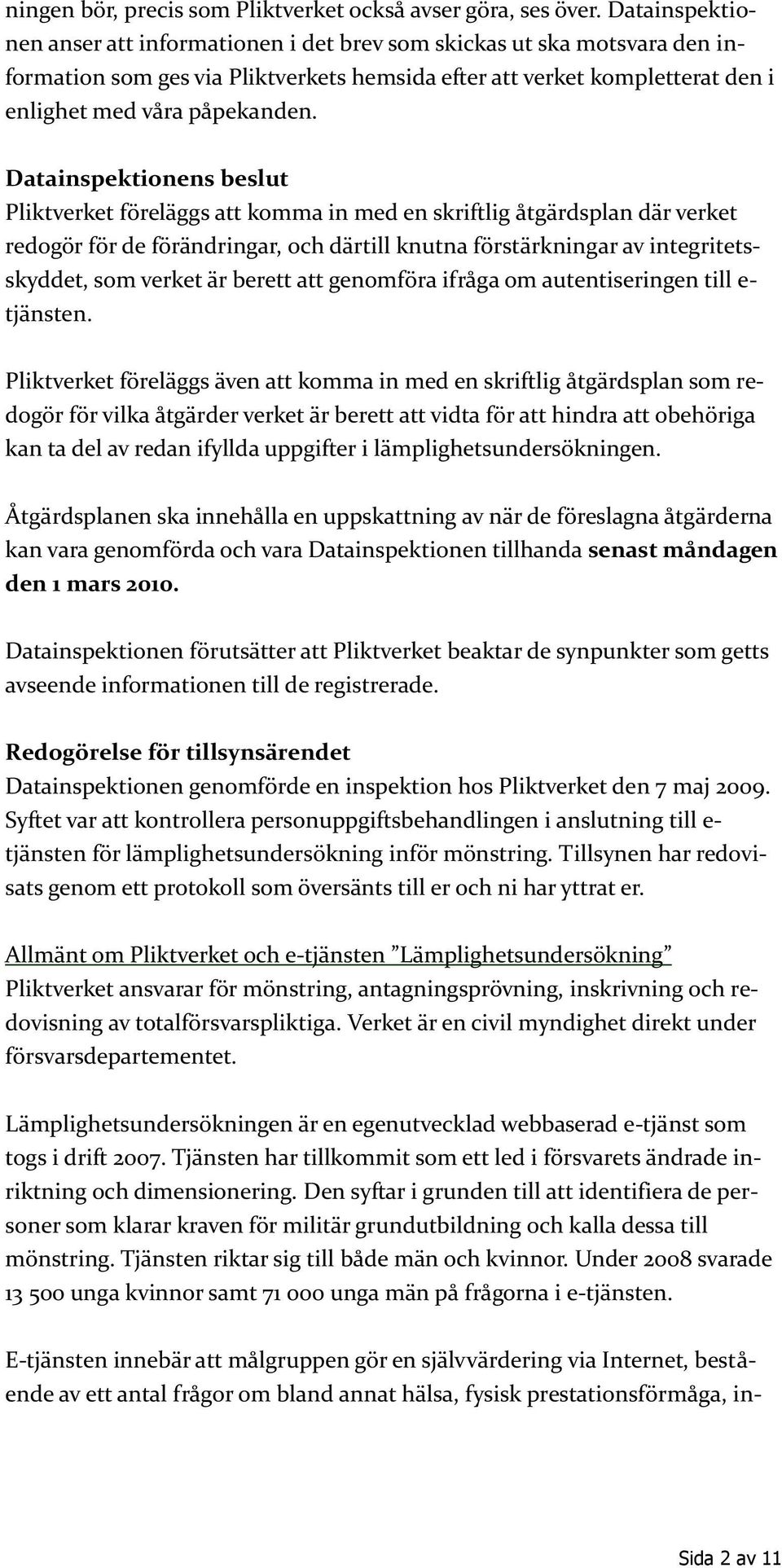 Datainspektionens beslut Pliktverket föreläggs att komma in med en skriftlig åtgärdsplan där verket redogör för de förändringar, och därtill knutna förstärkningar av integritetsskyddet, som verket är