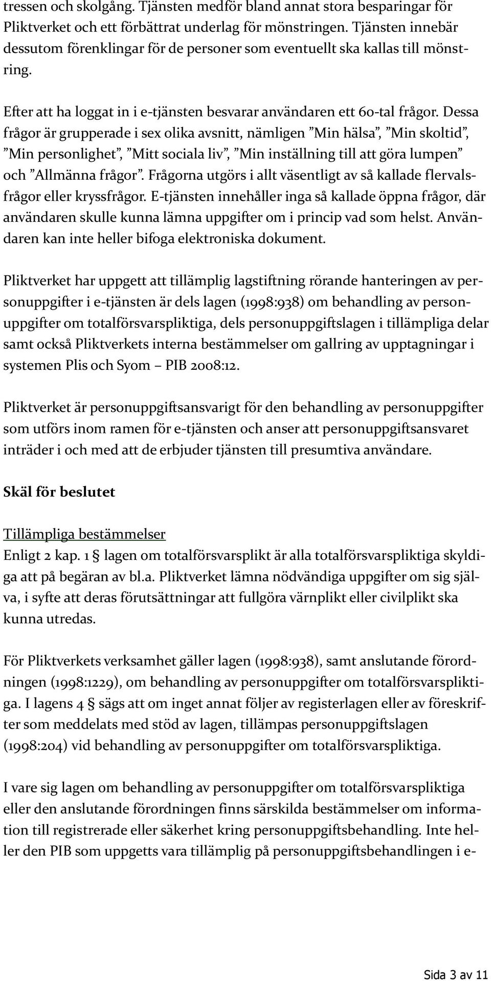 Dessa frågor är grupperade i sex olika avsnitt, nämligen Min hälsa, Min skoltid, Min personlighet, Mitt sociala liv, Min inställning till att göra lumpen och Allmänna frågor.