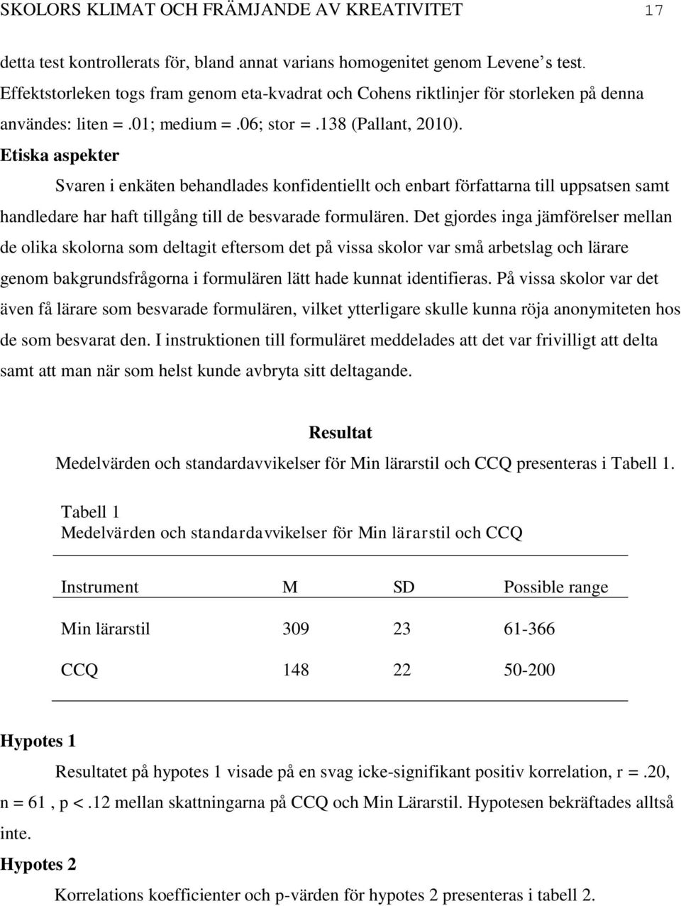 Etiska aspekter Svaren i enkäten behandlades konfidentiellt och enbart författarna till uppsatsen samt handledare har haft tillgång till de besvarade formulären.