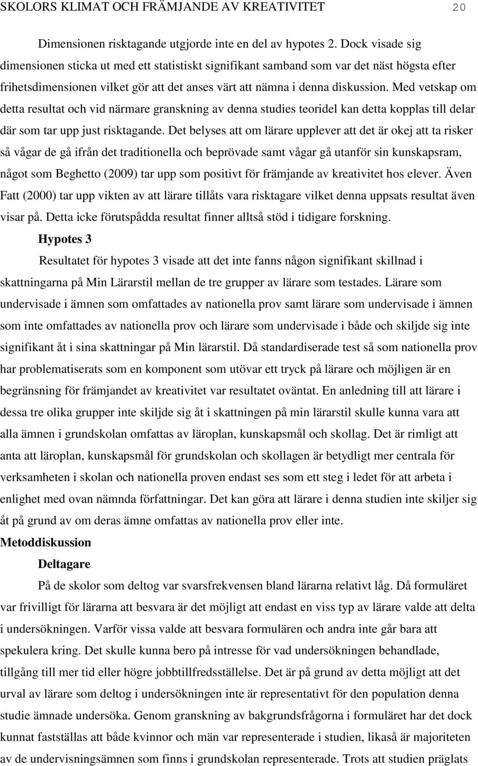 Med vetskap om detta resultat och vid närmare granskning av denna studies teoridel kan detta kopplas till delar där som tar upp just risktagande.