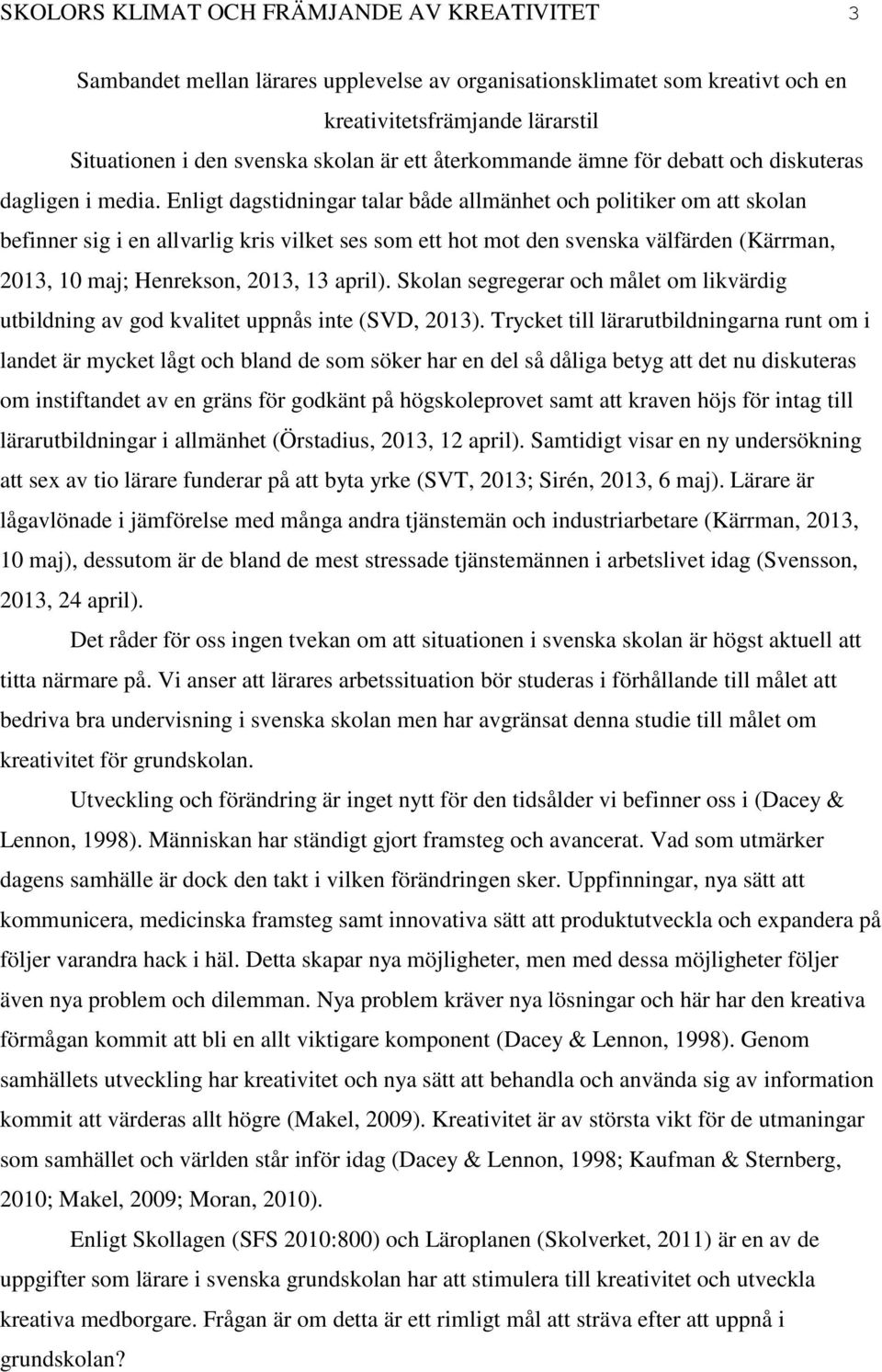 Enligt dagstidningar talar både allmänhet och politiker om att skolan befinner sig i en allvarlig kris vilket ses som ett hot mot den svenska välfärden (Kärrman, 2013, 10 maj; Henrekson, 2013, 13