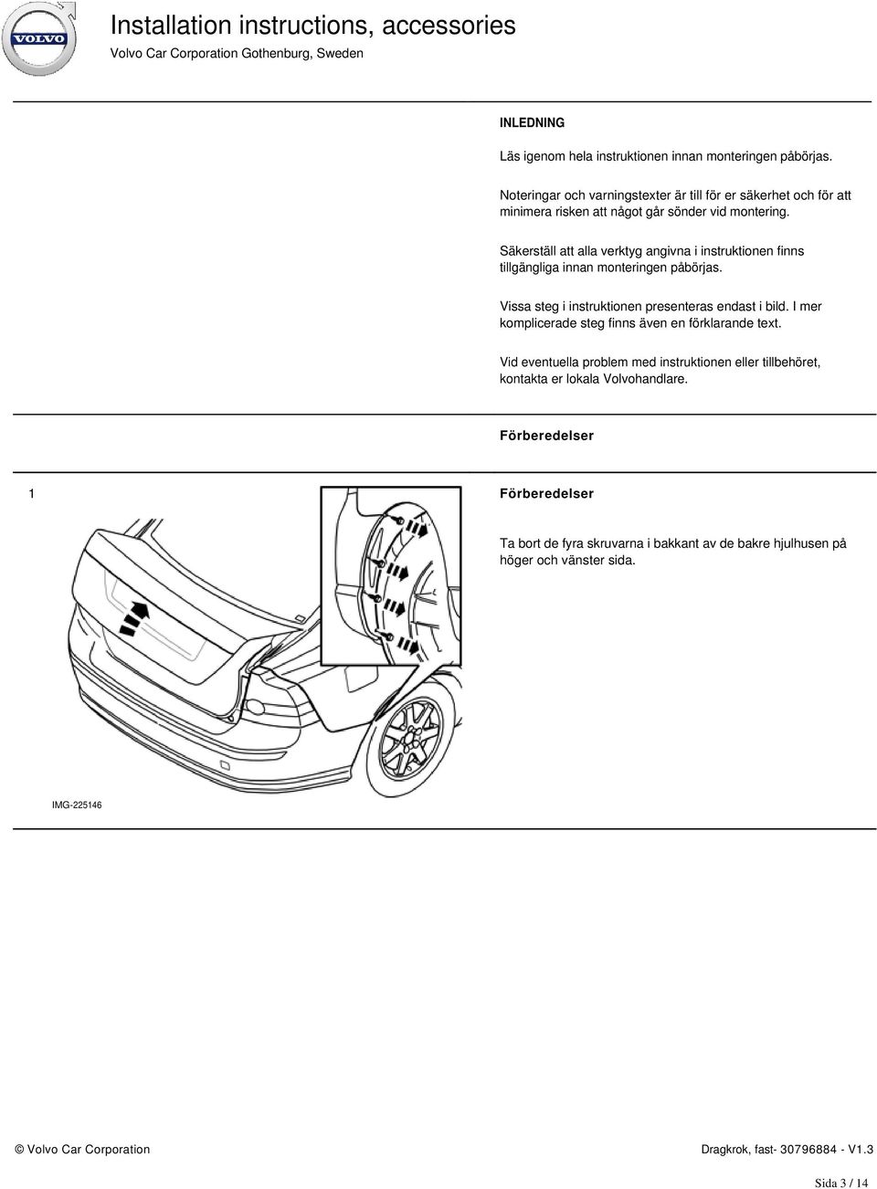 Säkerställ att alla verktyg angivna i instruktionen finns tillgängliga innan monteringen påbörjas. Vissa steg i instruktionen presenteras endast i bild.