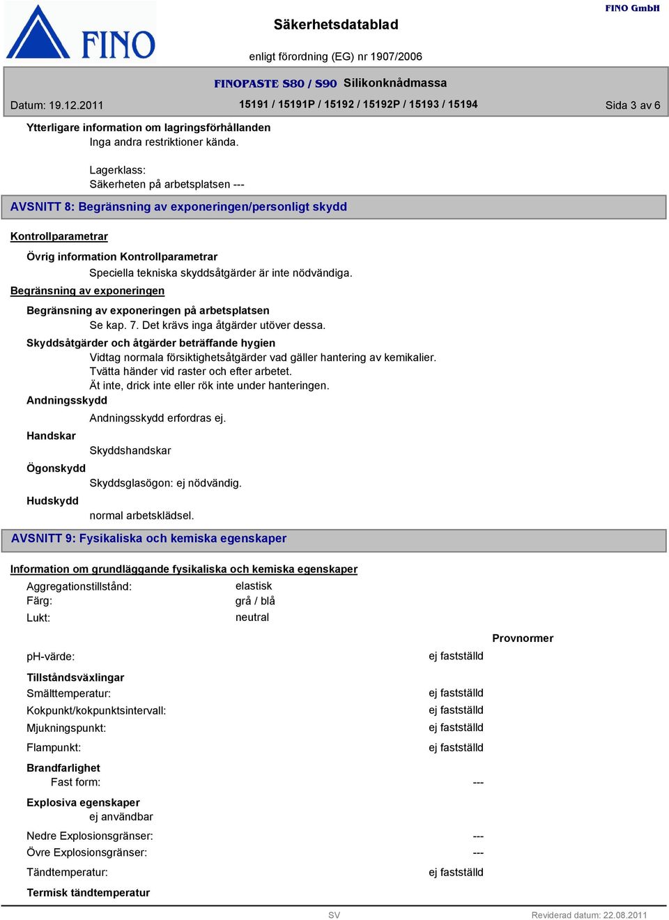 inte nödvändiga. Begränsning av exponeringen på arbetsplatsen Se kap. 7. Det krävs inga åtgärder utöver dessa.