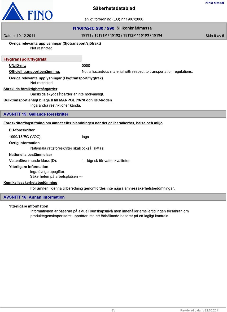 AVSNITT 15: Gällande föreskrifter Föreskrifter/lagstiftning om ämnet eller blandningen när det gäller säkerhet, hälsa och miljö EU-föreskrifter 1999/13/EG (VOC): Nationala rättsföreskrifter skall