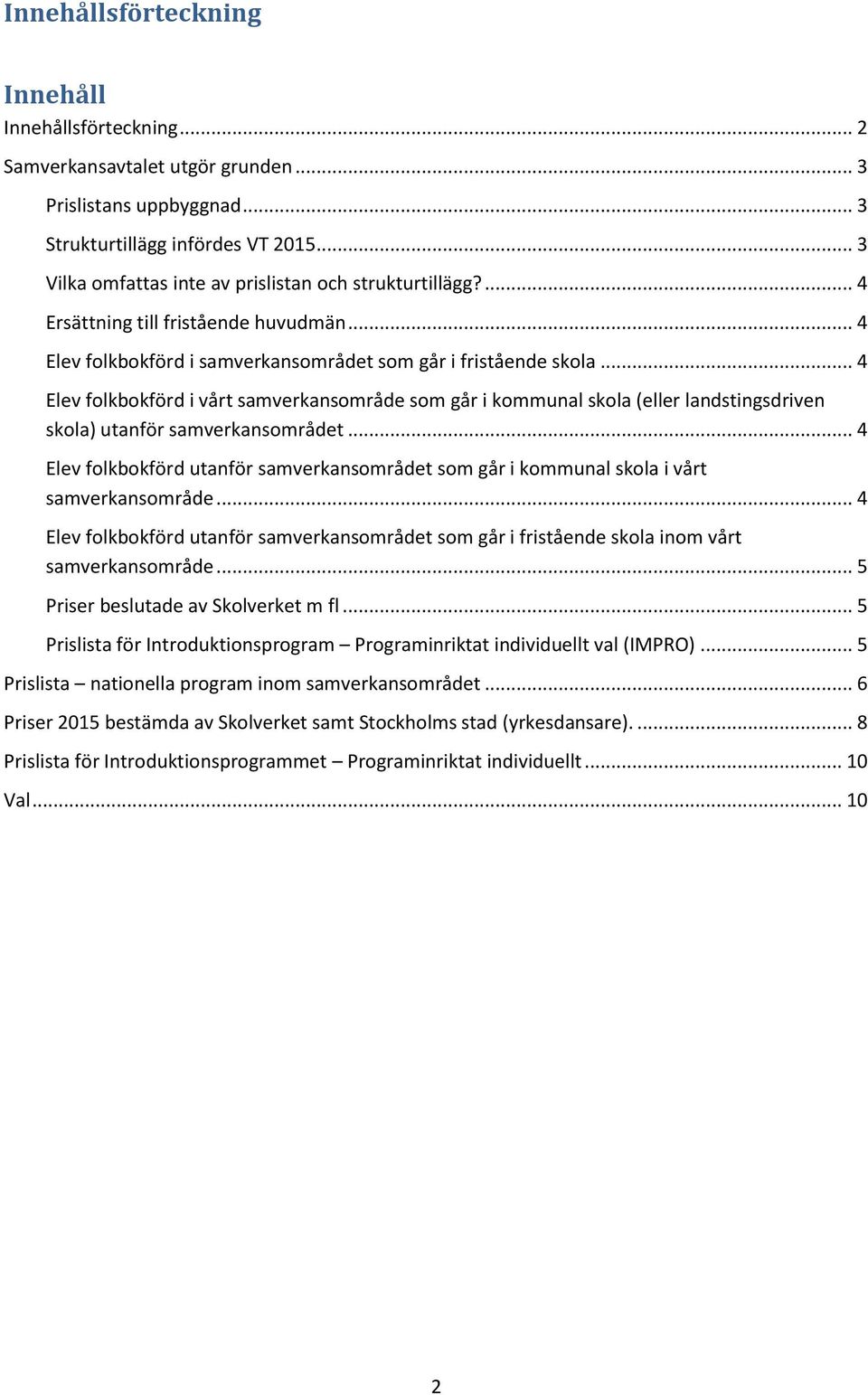 .. 4 Elev folkbokförd i vårt samverkansområde som går i kommunal skola (eller landstingsdriven skola) utanför samverkansområdet.