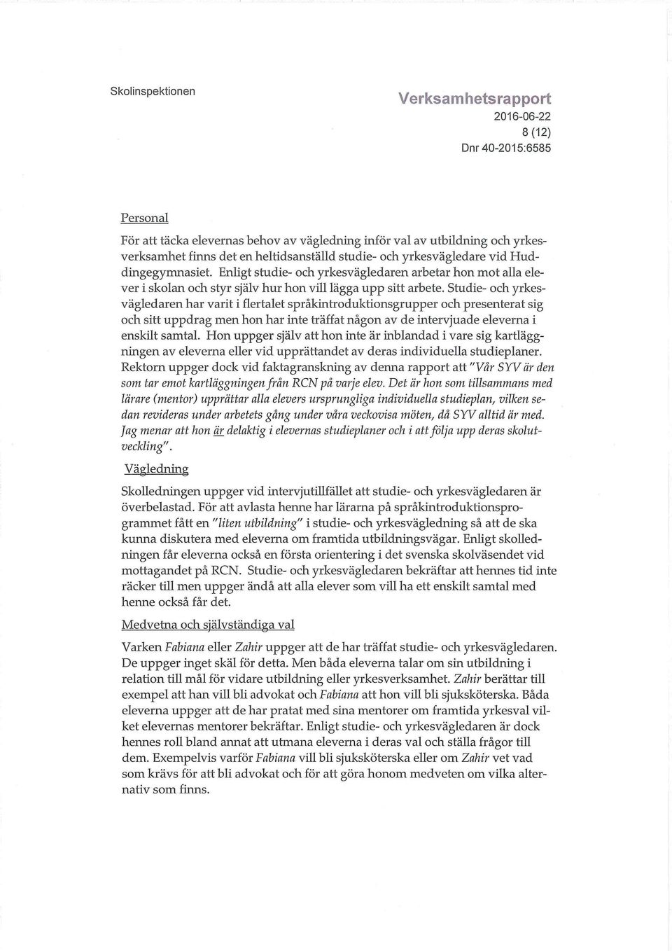 Studie- och yrkesvägledaren har varit i flertalet språkintroduktionsgrupper och presenterat sig och sitt uppdrag men hon har inte träffat någon av de intervjuade eleverna i enskilt samtal.