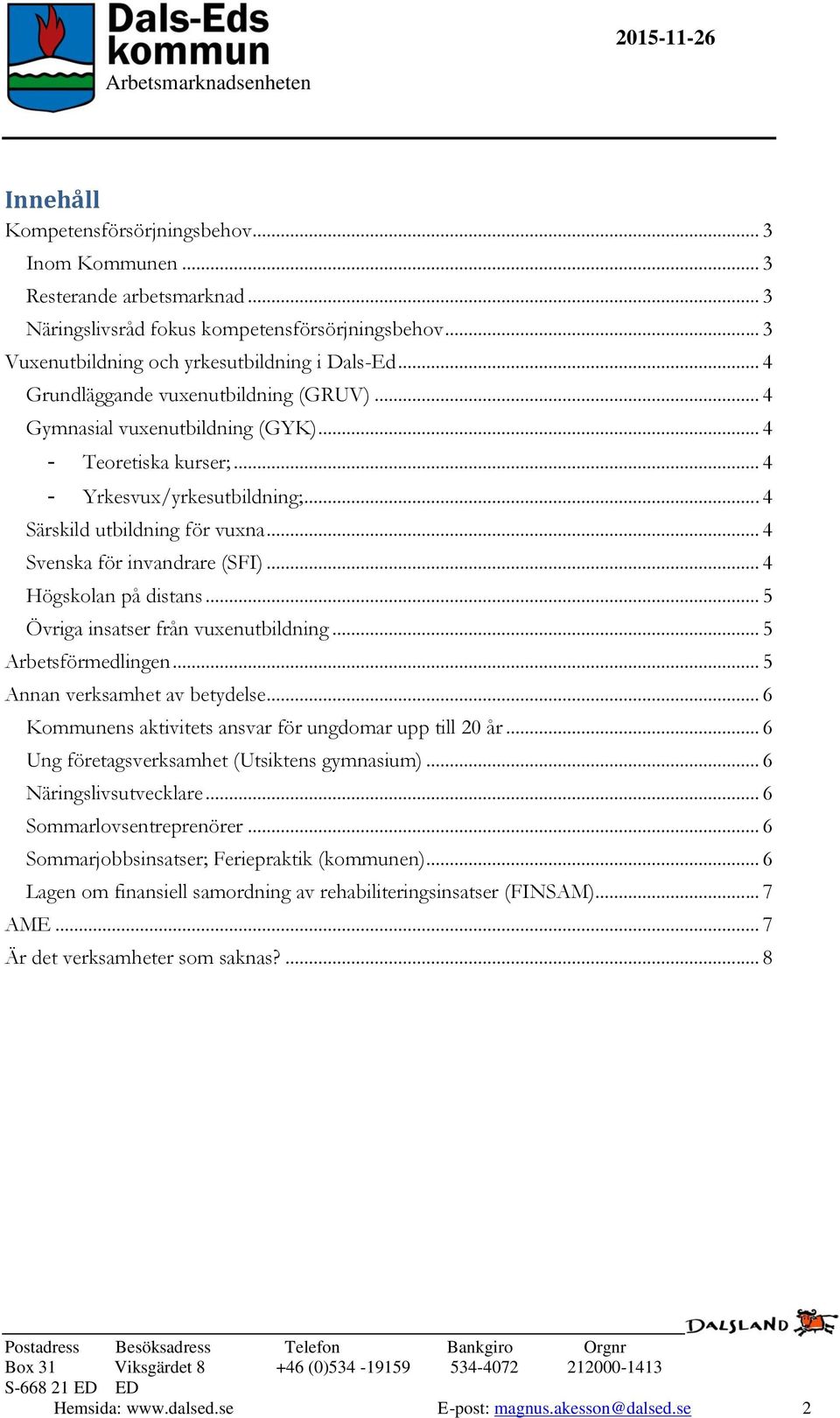 .. 4 Svenska för invandrare (SFI)... 4 Högskolan på distans... 5 Övriga insatser från vuxenutbildning... 5 Arbetsförmedlingen... 5 Annan verksamhet av betydelse.