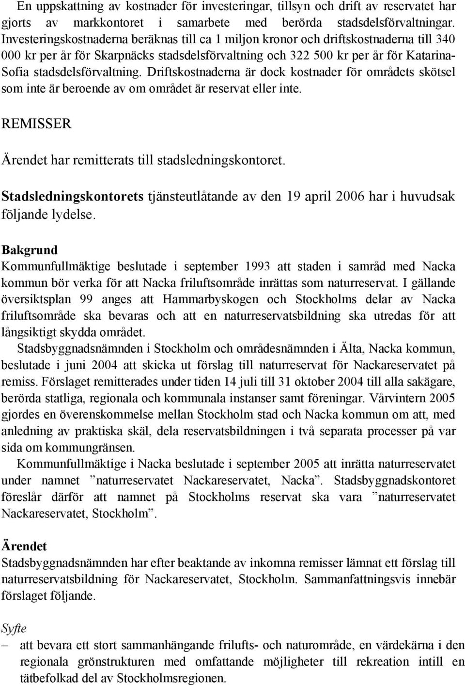 stadsdelsförvaltning. Driftskostnaderna är dock kostnader för områdets skötsel som inte är beroende av om området är reservat eller inte. REMISSER Ärendet har remitterats till stadsledningskontoret.