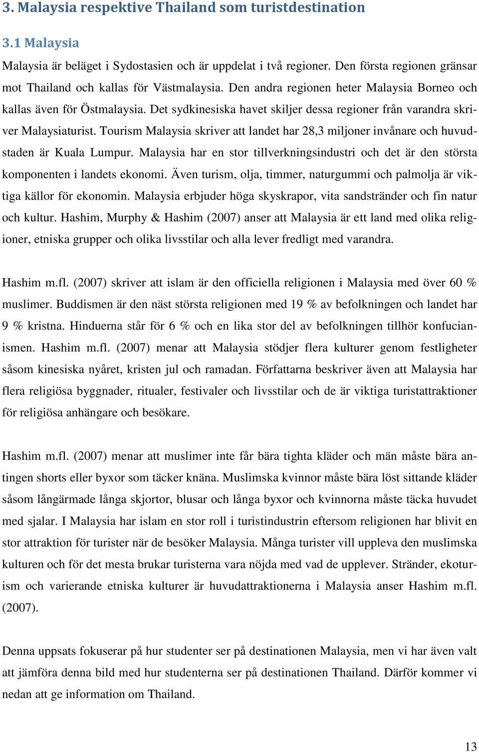 Det sydkinesiska havet skiljer dessa regioner från varandra skriver Malaysiaturist. Tourism Malaysia skriver att landet har 28,3 miljoner invånare och huvudstaden är Kuala Lumpur.