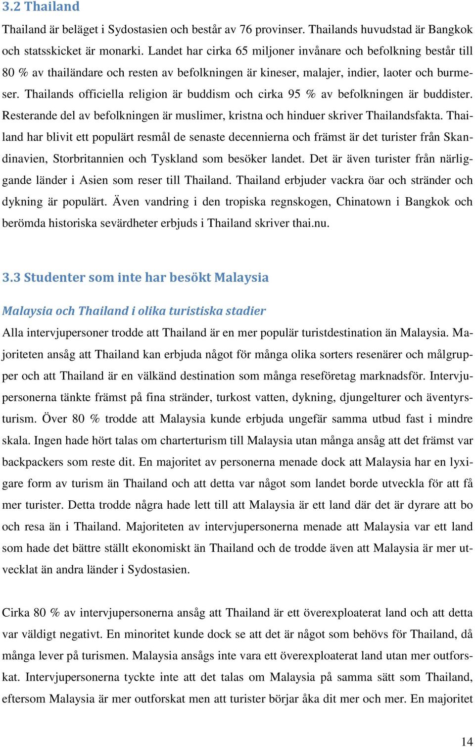 Thailands officiella religion är buddism och cirka 95 % av befolkningen är buddister. Resterande del av befolkningen är muslimer, kristna och hinduer skriver Thailandsfakta.