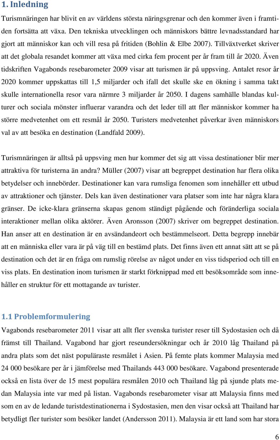 Tillväxtverket skriver att det globala resandet kommer att växa med cirka fem procent per år fram till år 2020. Även tidskriften Vagabonds resebarometer 2009 visar att turismen är på uppsving.