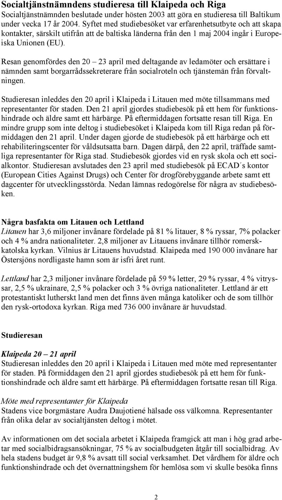 Resan genomfördes den 20 23 april med deltagande av ledamöter och ersättare i nämnden samt borgarrådssekreterare från socialroteln och tjänstemän från förvaltningen.