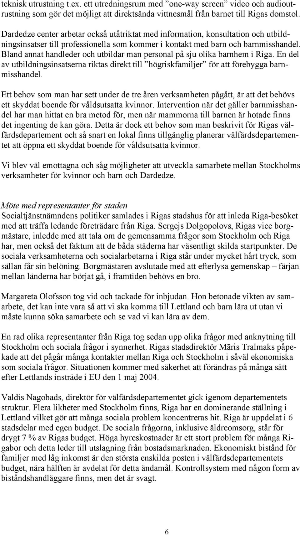 Bland annat handleder och utbildar man personal på sju olika barnhem i Riga. En del av utbildningsinsatserna riktas direkt till högriskfamiljer för att förebygga barnmisshandel.